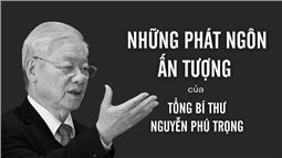 Những phát ngôn ấn tượng trong sự nghiệp của Tổng Bí thư Nguyễn Phú Trọng